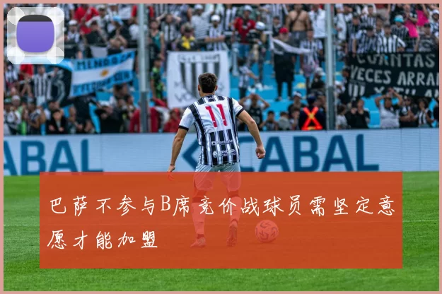 巴萨不参与B席竞价战球员需坚定意愿才能加盟